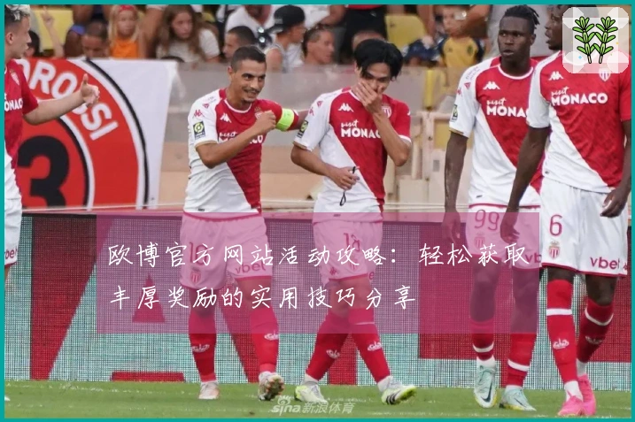 欧博官方网站活动攻略：轻松获取丰厚奖励的实用技巧分享