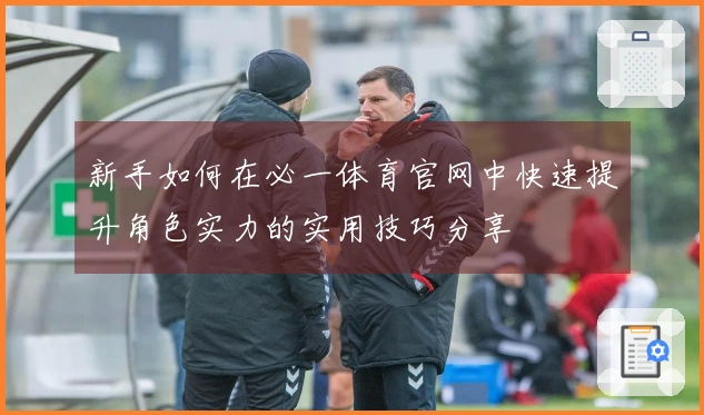 新手如何在必一体育官网中快速提升角色实力的实用技巧分享