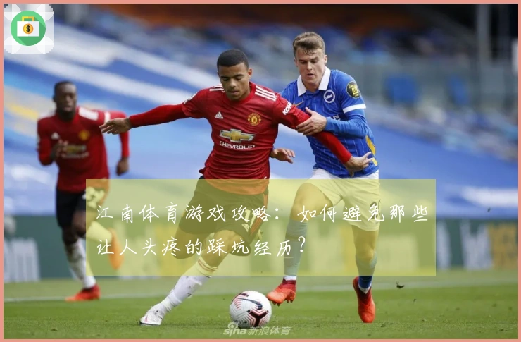 江南体育游戏攻略：如何避免那些让人头疼的踩坑经历？