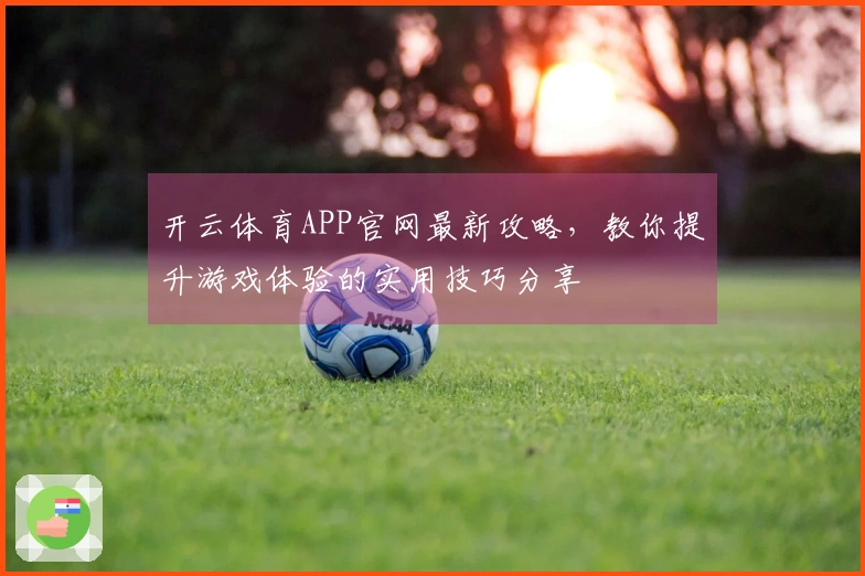开云体育APP官网最新攻略，教你提升游戏体验的实用技巧分享