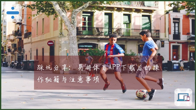 踩坑分享：易游体育APP下载后的操作秘籍与注意事项