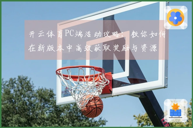 开云体育PC端活动攻略：教你如何在新版本中高效获取奖励与资源
