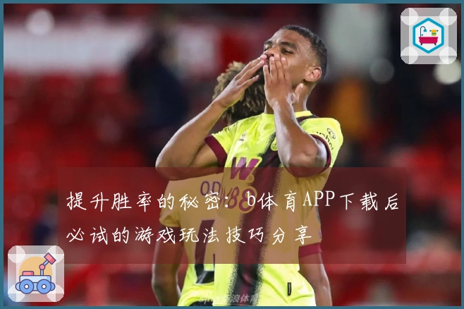 提升胜率的秘密：b体育APP下载后必试的游戏玩法技巧分享