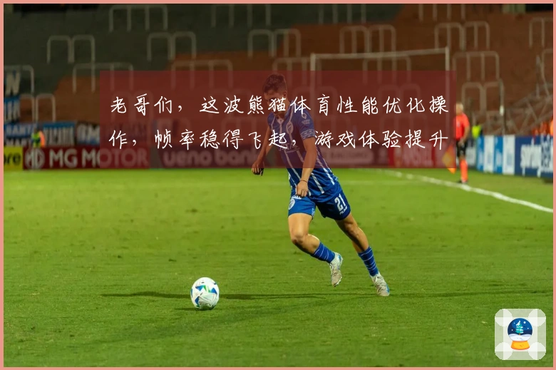 老哥们，这波熊猫体育性能优化操作，帧率稳得飞起，游戏体验提升不止一点点！