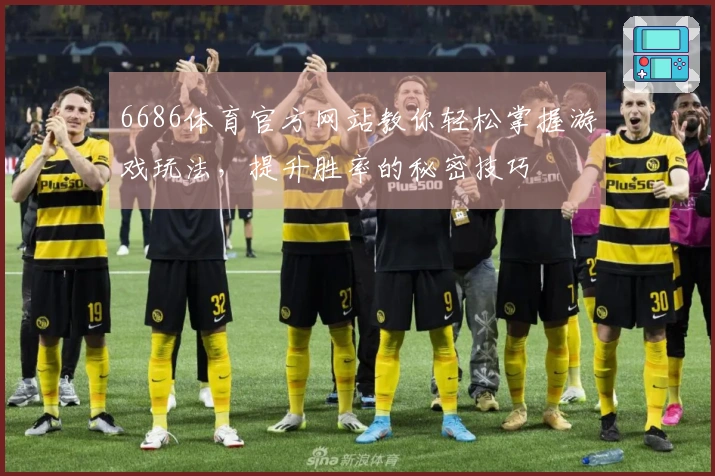 6686体育官方网站教你轻松掌握游戏玩法，提升胜率的秘密技巧