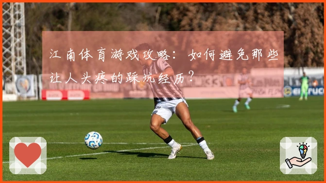 江南体育游戏攻略：如何避免那些让人头疼的踩坑经历？