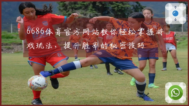 6686体育官方网站教你轻松掌握游戏玩法，提升胜率的秘密技巧