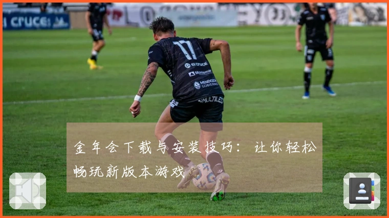 金年会下载与安装技巧：让你轻松畅玩新版本游戏